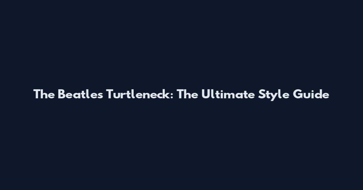 The Beatles Turtleneck: The Ultimate Style Guide