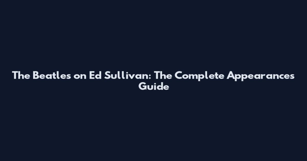 The Beatles on Ed Sullivan: The Complete Appearances Guide