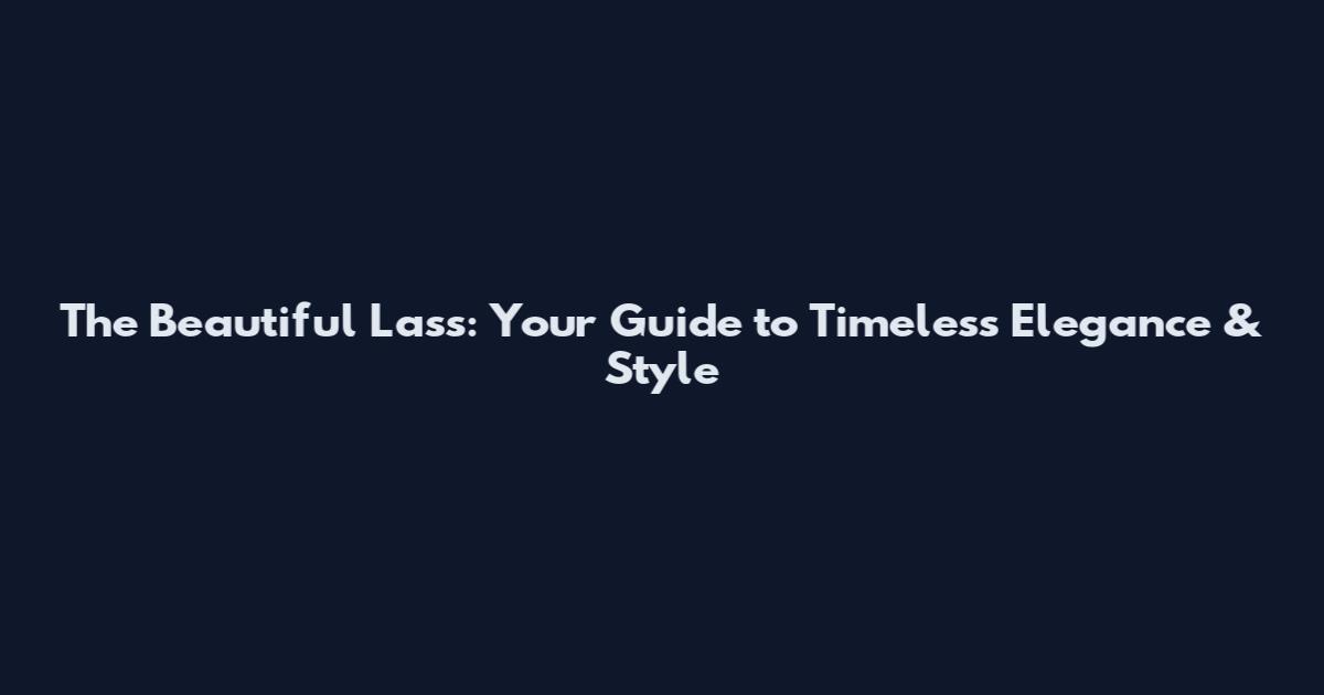 The Beautiful Lass: Your Guide to Timeless Elegance & Style