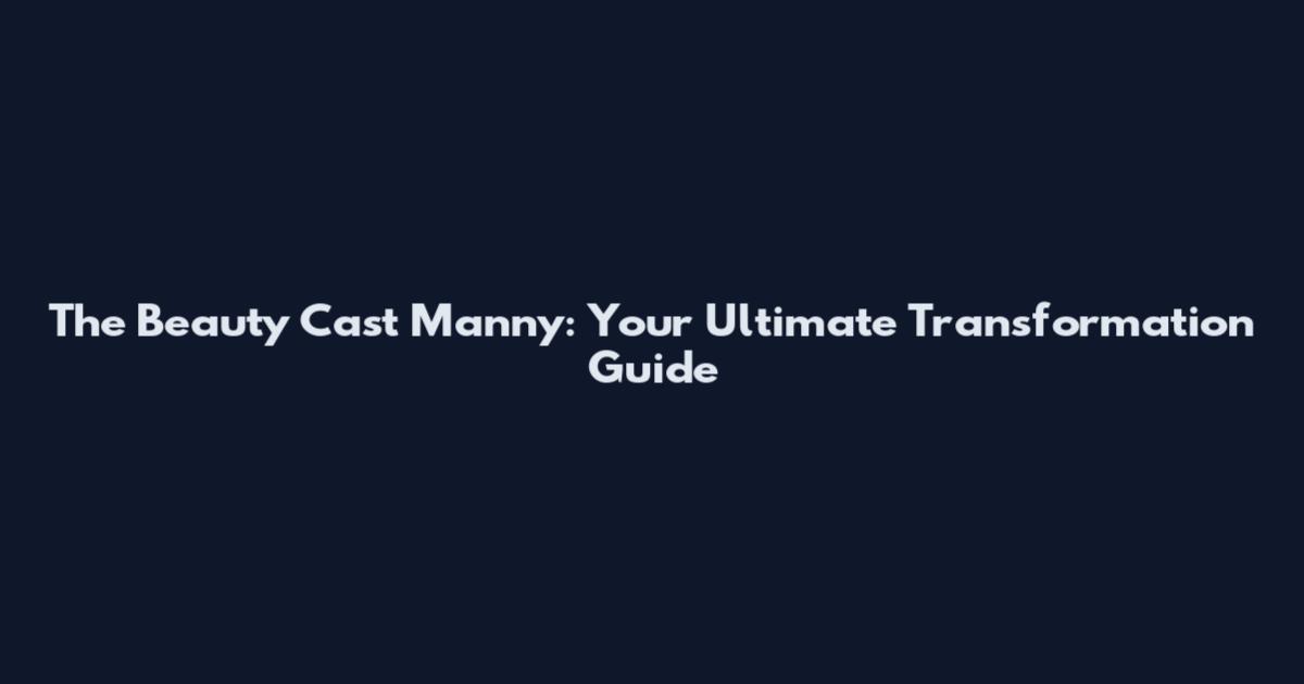 The Beauty Cast Manny: Your Ultimate Transformation Guide