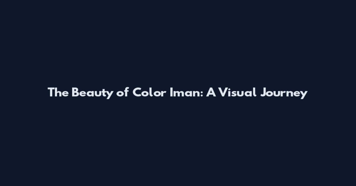 The Beauty of Color Iman: A Visual Journey