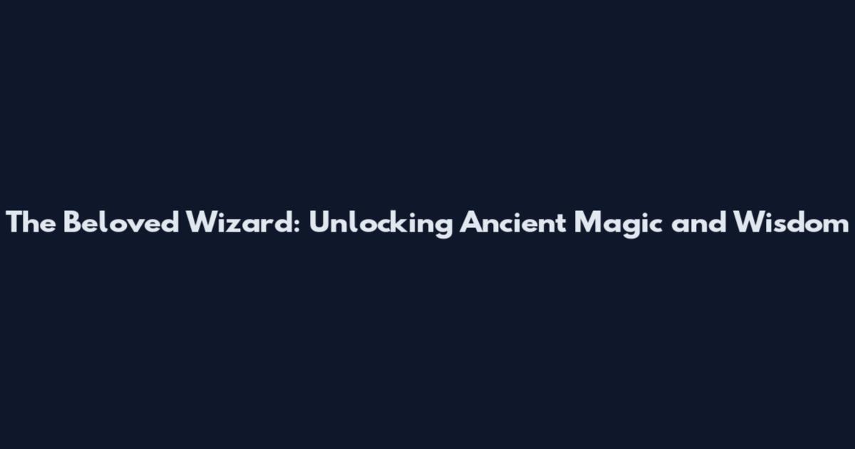 The Beloved Wizard: Unlocking Ancient Magic and Wisdom