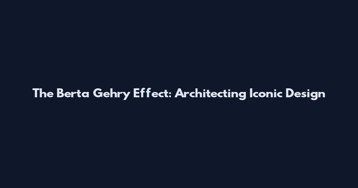 The Berta Gehry Effect: Architecting Iconic Design