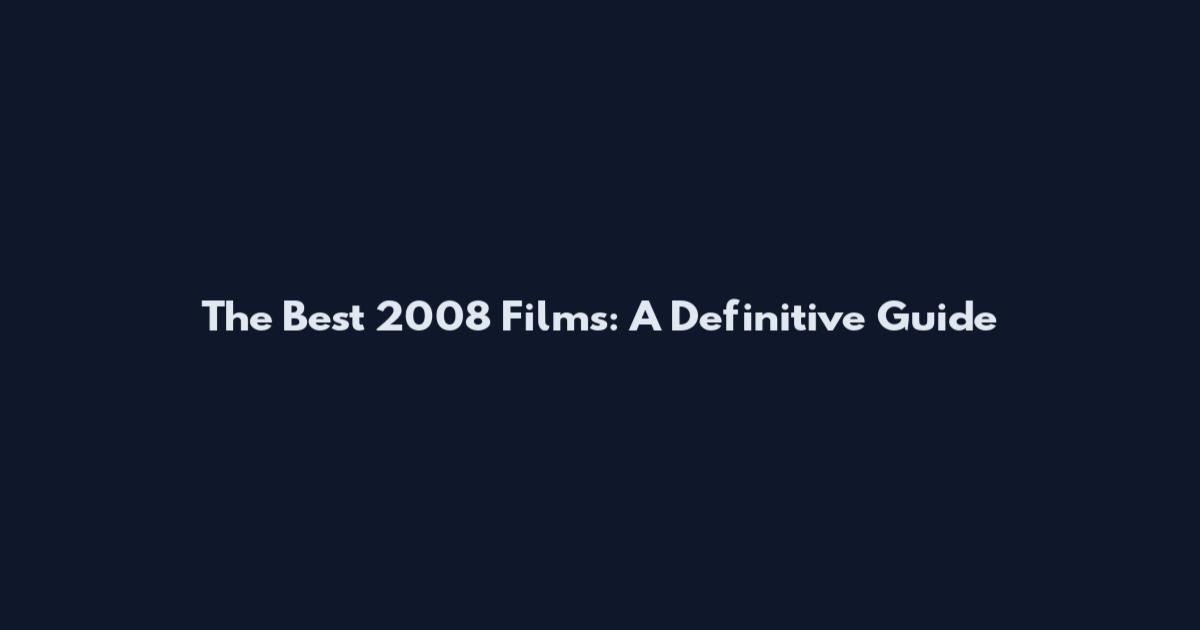 The Best 2008 Films: A Definitive Guide