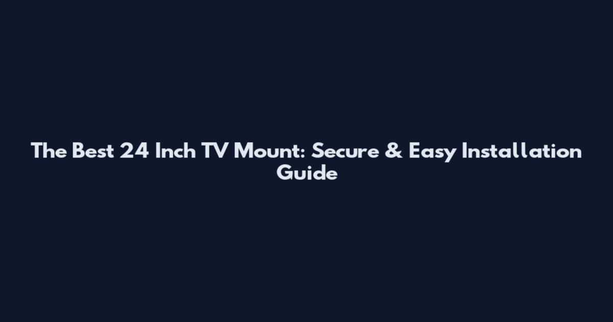The Best 24 Inch TV Mount: Secure & Easy Installation Guide