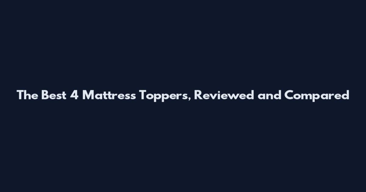 The Best 4 Mattress Toppers, Reviewed and Compared