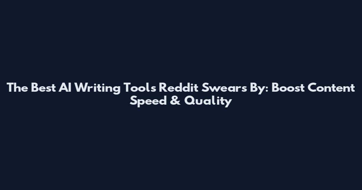 The Best AI Writing Tools Reddit Swears By: Boost Content Speed & Quality