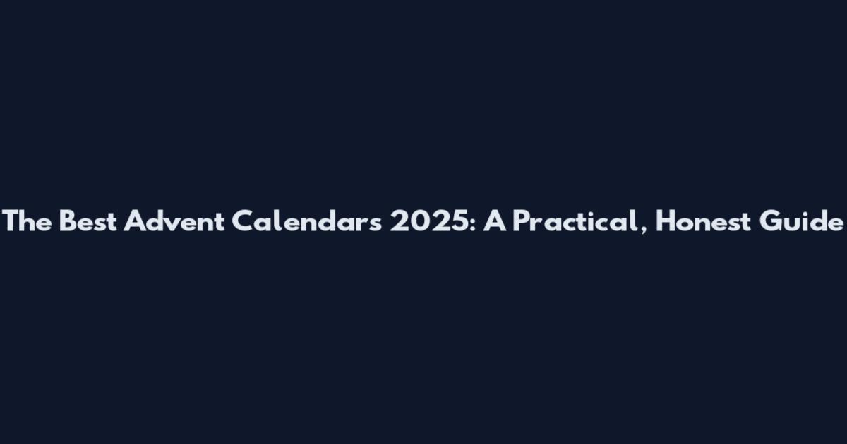 The Best Advent Calendars 2025: A Practical, Honest Guide