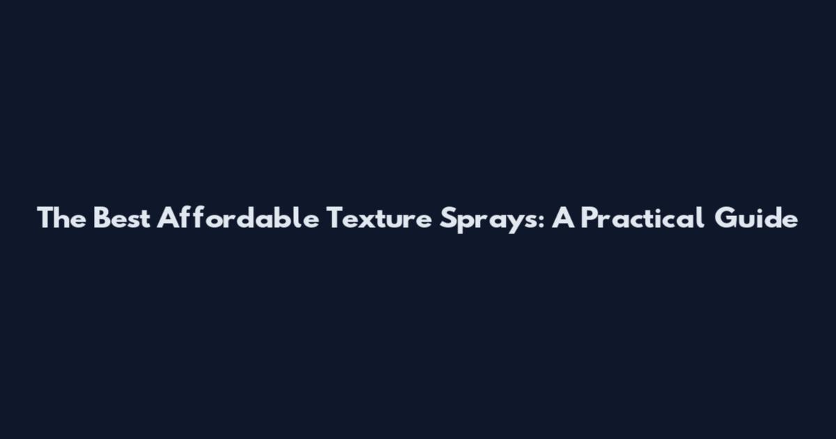The Best Affordable Texture Sprays: A Practical Guide
