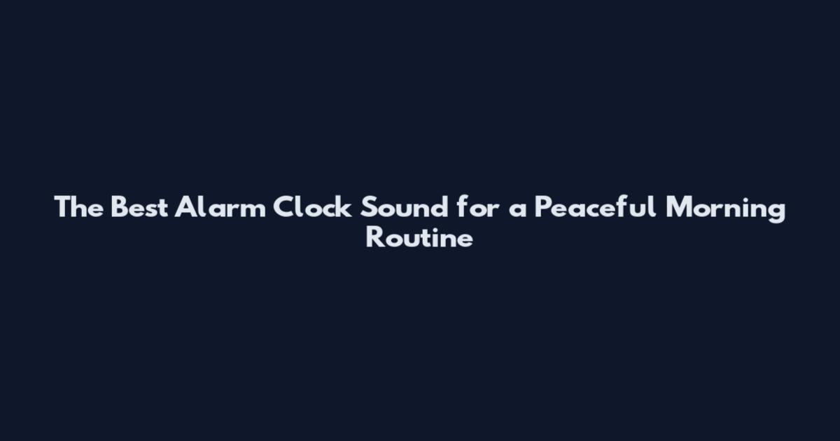 The Best Alarm Clock Sound for a Peaceful Morning Routine