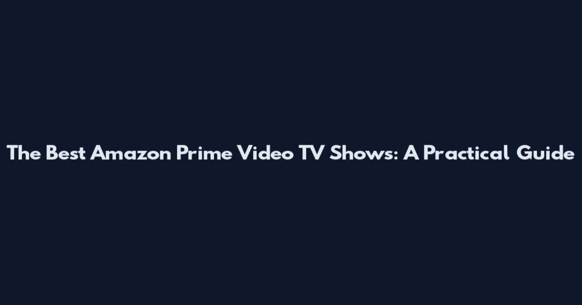 The Best Amazon Prime Video TV Shows: A Practical Guide