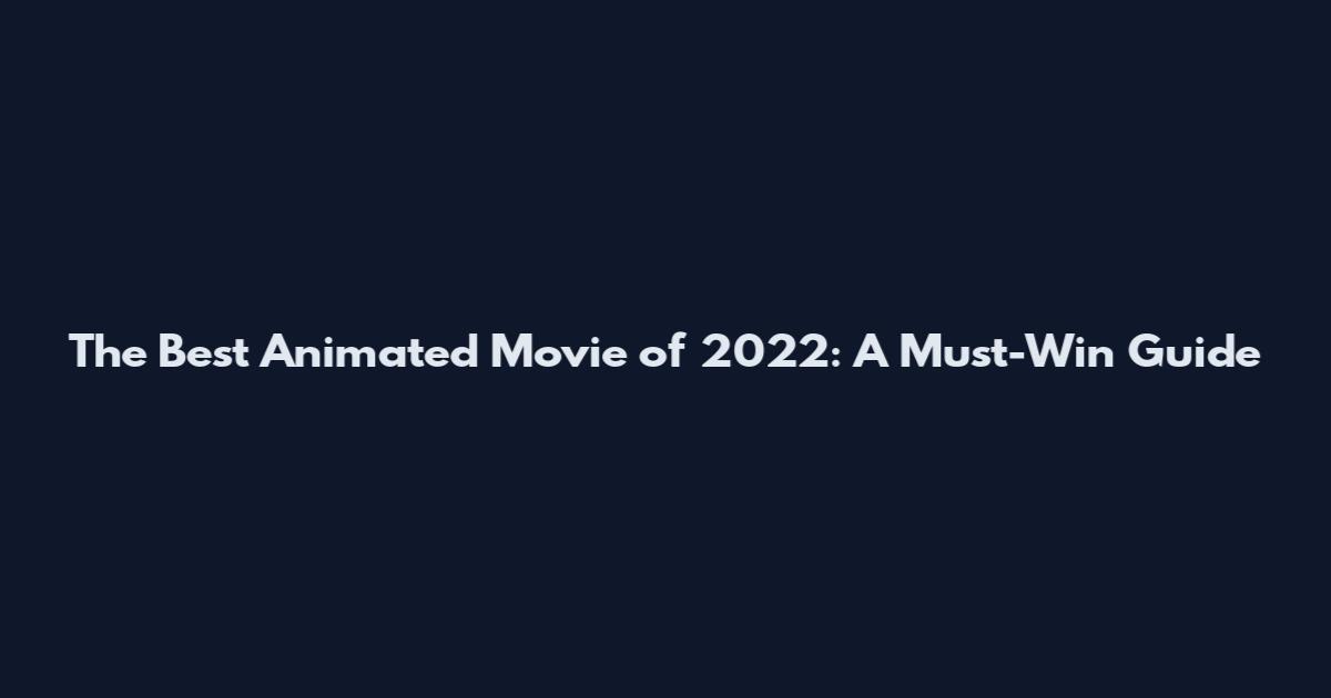 The Best Animated Movie of 2022: A Must-Win Guide