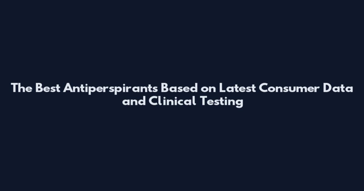 The Best Antiperspirants Based on Latest Consumer Data and Clinical Testing