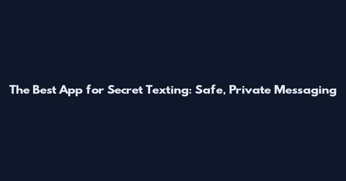 The Best App for Secret Texting: Safe, Private Messaging