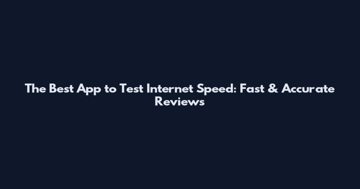 The Best App to Test Internet Speed: Fast & Accurate Reviews
