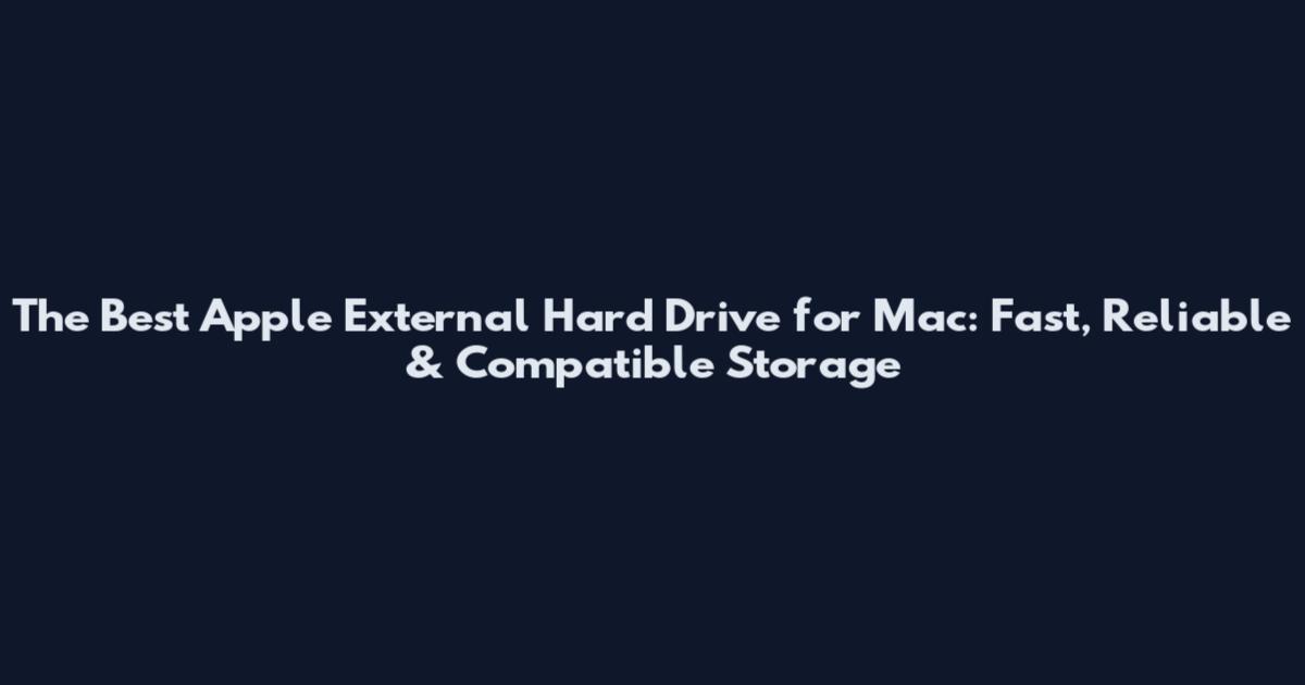 The Best Apple External Hard Drive for Mac: Fast, Reliable & Compatible Storage
