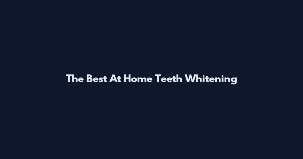 The Best At Home Teeth Whitening