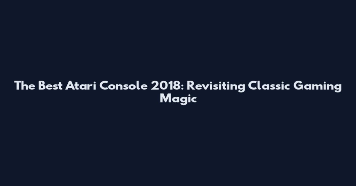 The Best Atari Console 2018: Revisiting Classic Gaming Magic