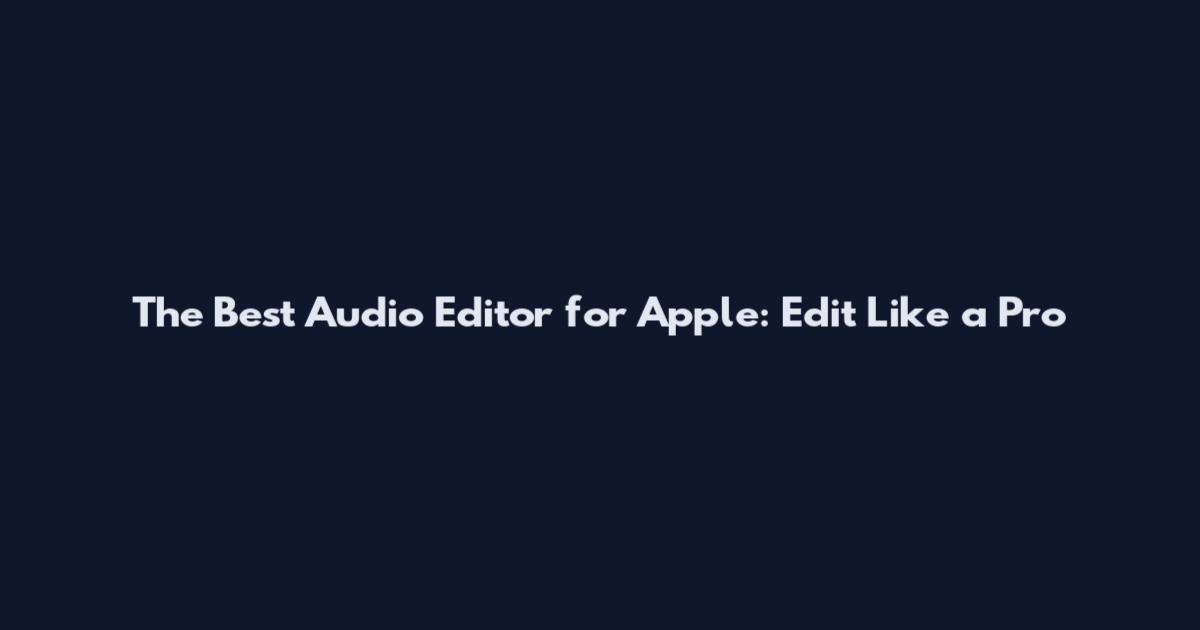 The Best Audio Editor for Apple: Edit Like a Pro