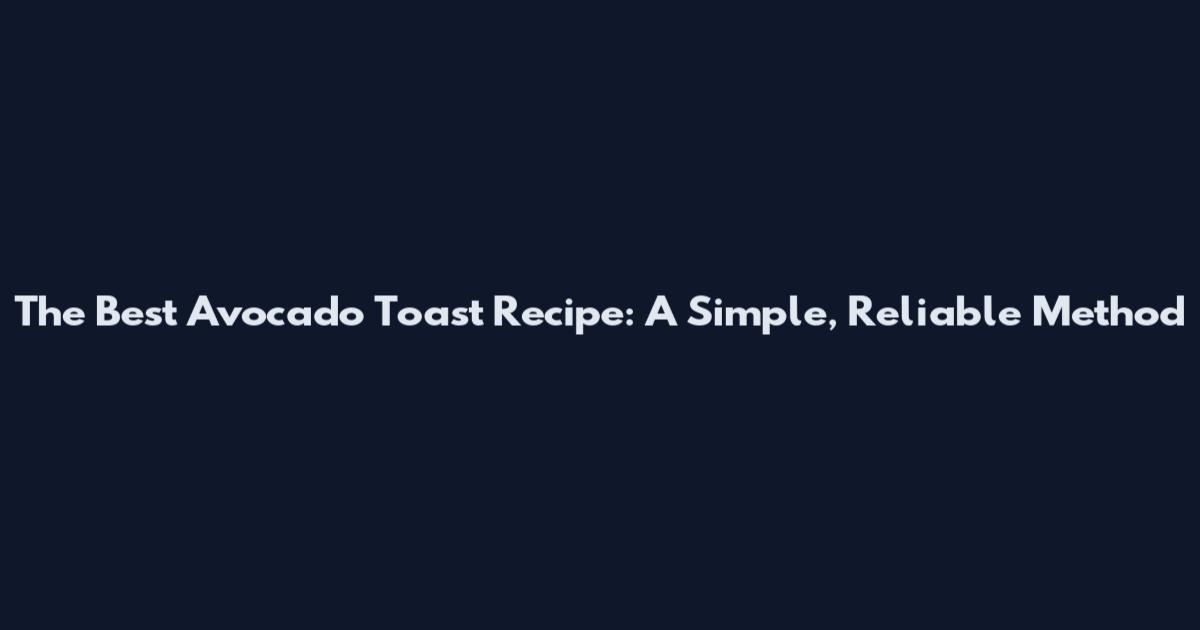 The Best Avocado Toast Recipe: A Simple, Reliable Method