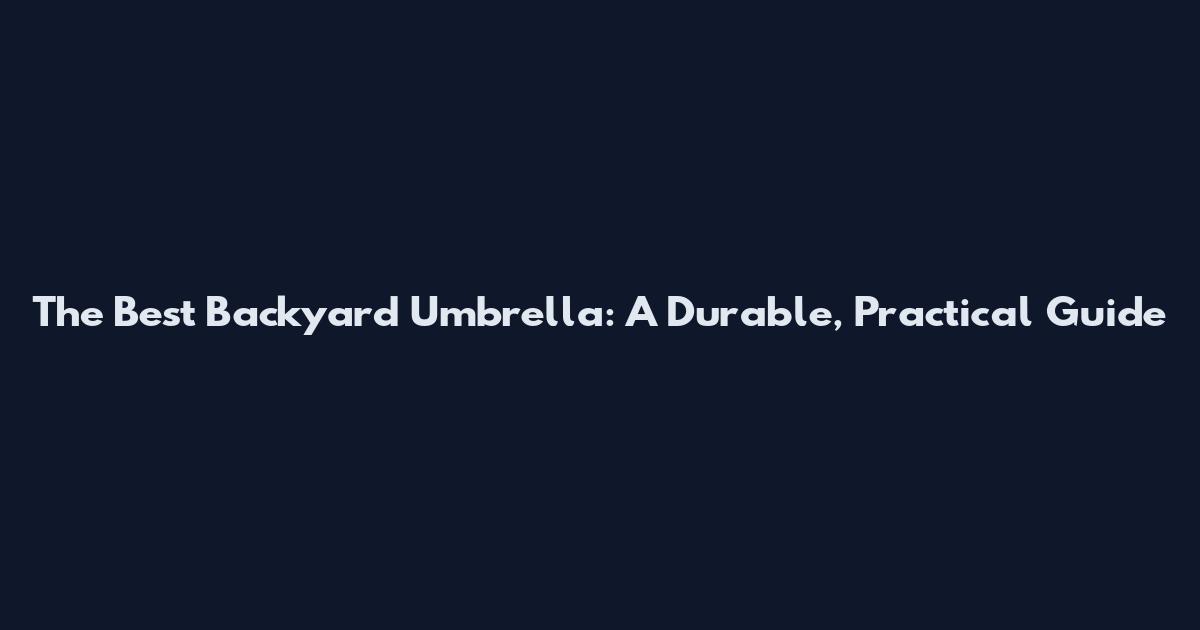 The Best Backyard Umbrella: A Durable, Practical Guide