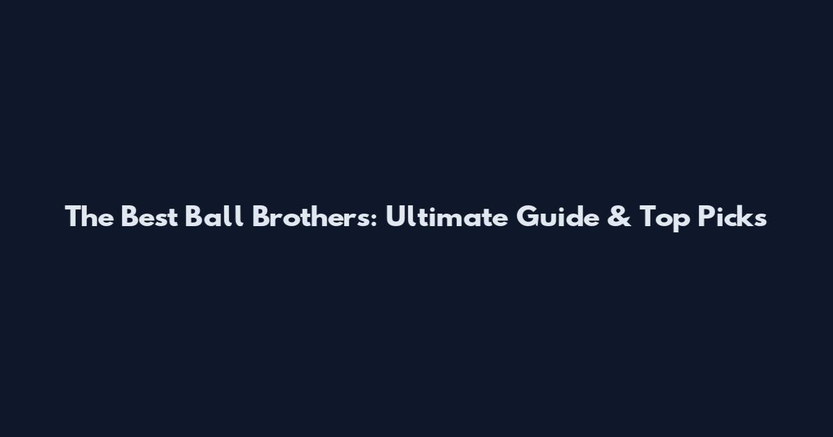 The Best Ball Brothers: Ultimate Guide & Top Picks