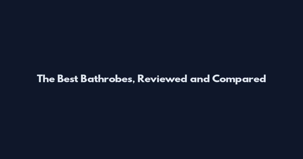 The Best Bathrobes, Reviewed and Compared