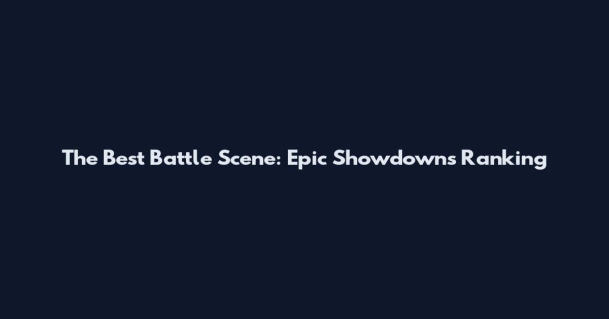 The Best Battle Scene: Epic Showdowns Ranking
