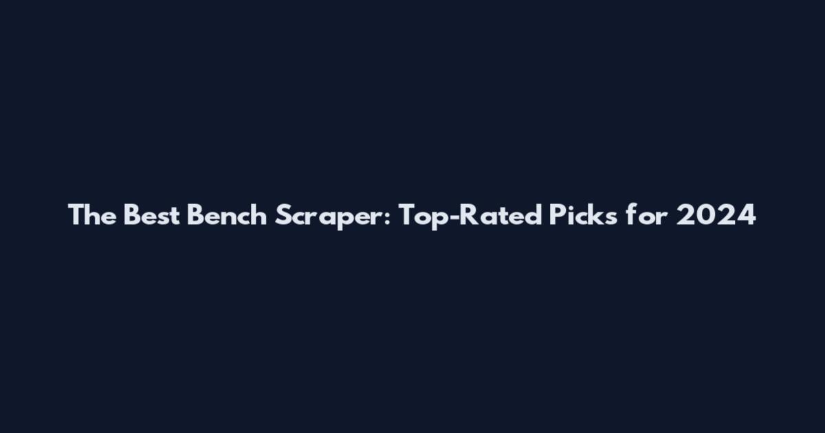 The Best Bench Scraper: Top-Rated Picks for 2024