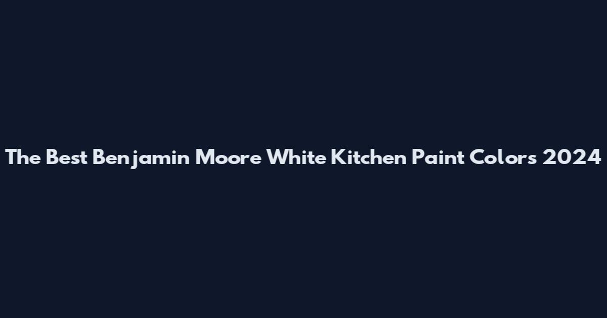 The Best Benjamin Moore White Kitchen Paint Colors 2024