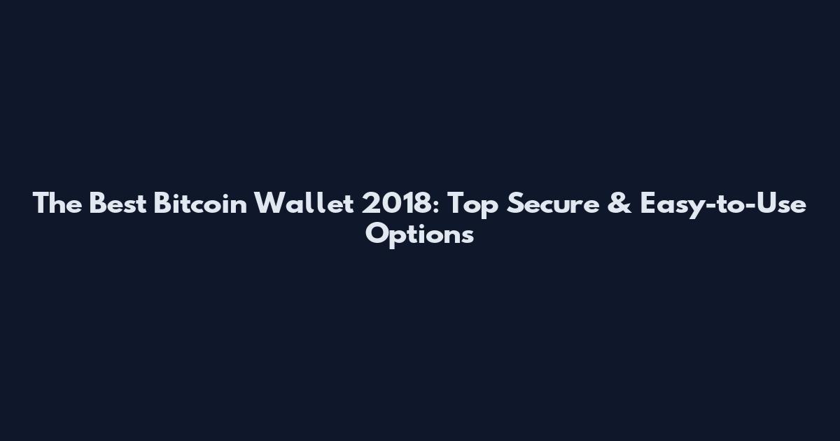 The Best Bitcoin Wallet 2018: Top Secure & Easy-to-Use Options
