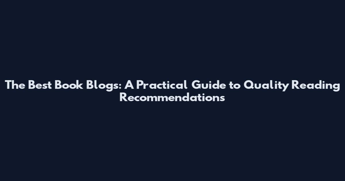 The Best Book Blogs: A Practical Guide to Quality Reading Recommendations