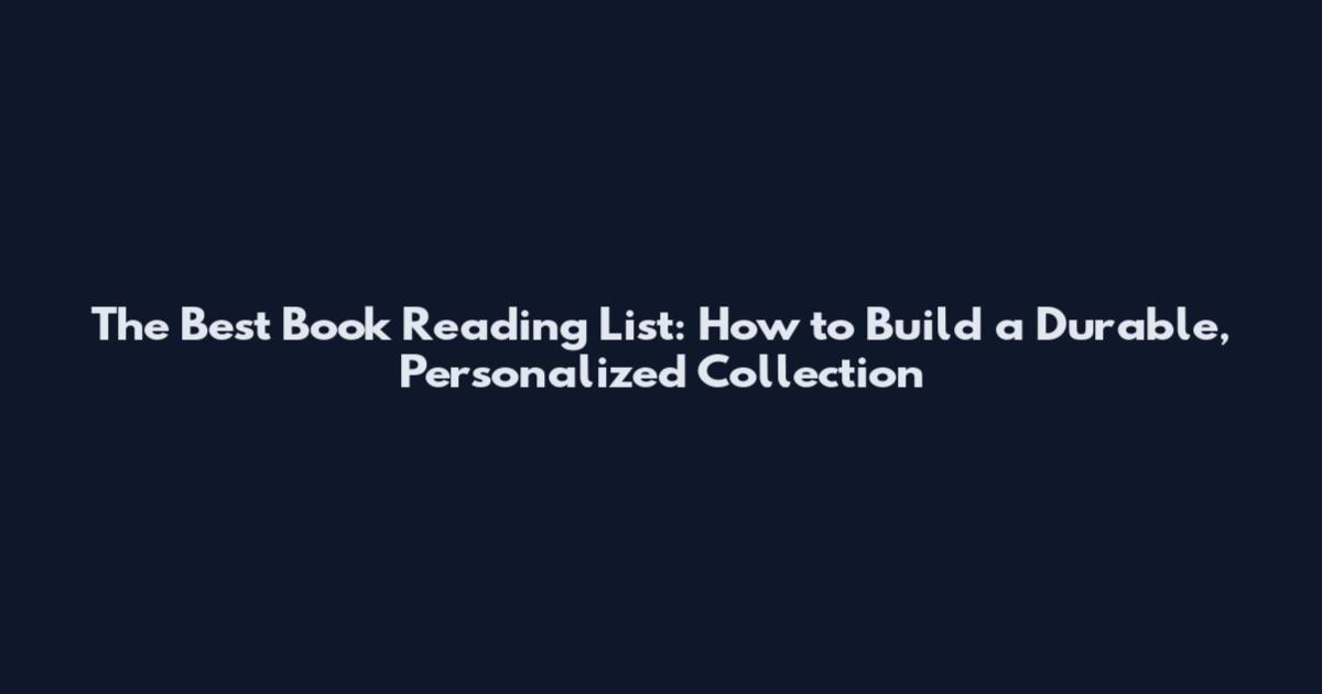 The Best Book Reading List: How to Build a Durable, Personalized Collection