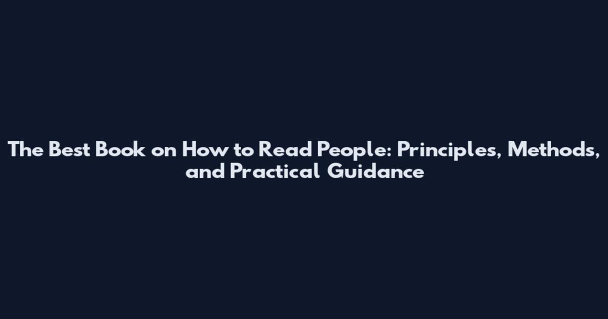 The Best Book on How to Read People: Principles, Methods, and Practical Guidance