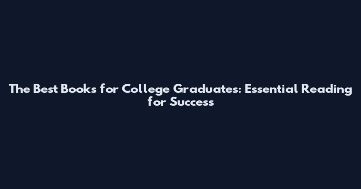 The Best Books for College Graduates: Essential Reading for Success