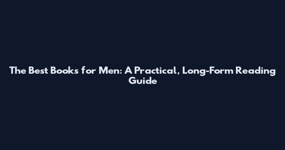 The Best Books for Men: A Practical, Long-Form Reading Guide