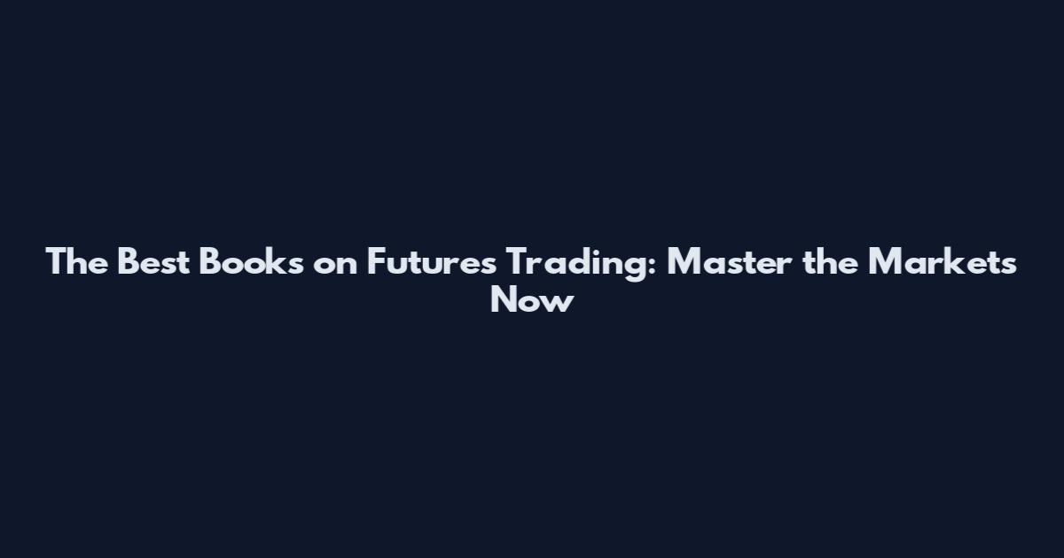 The Best Books on Futures Trading: Master the Markets Now