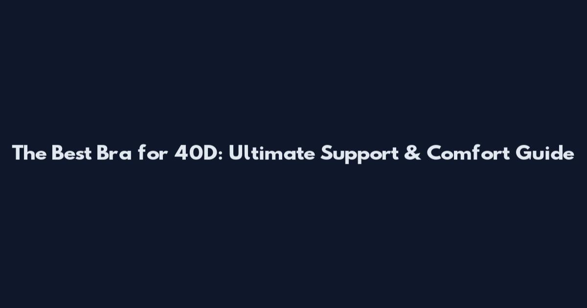 The Best Bra for 40D: Ultimate Support & Comfort Guide