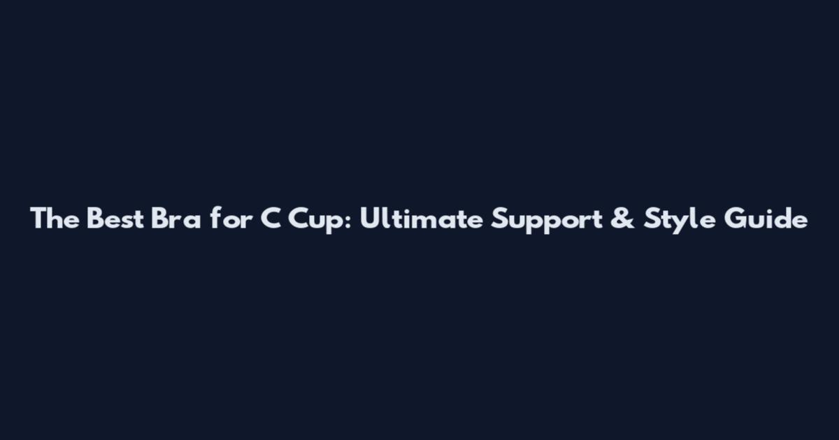 The Best Bra for C Cup: Ultimate Support & Style Guide