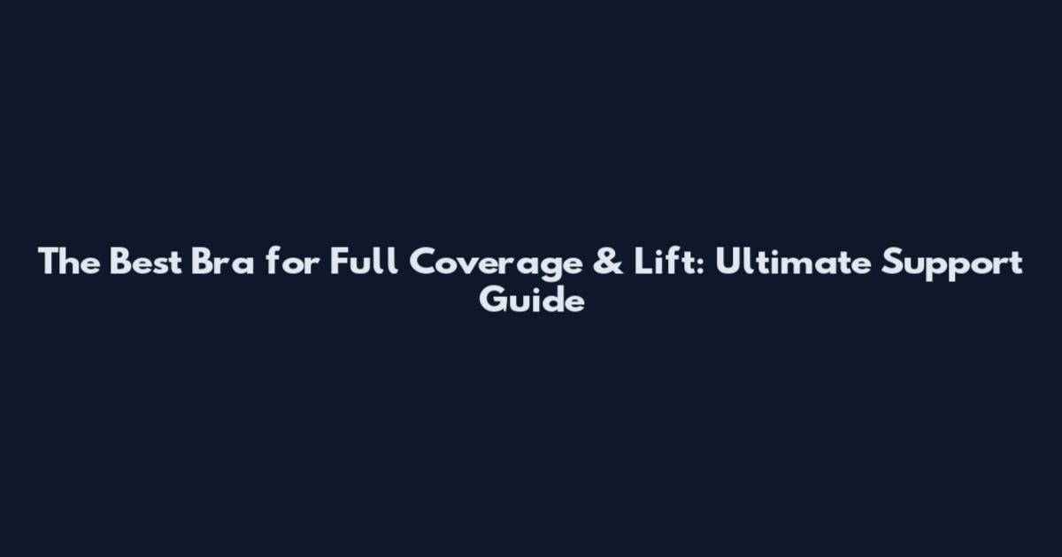 The Best Bra for Full Coverage & Lift: Ultimate Support Guide