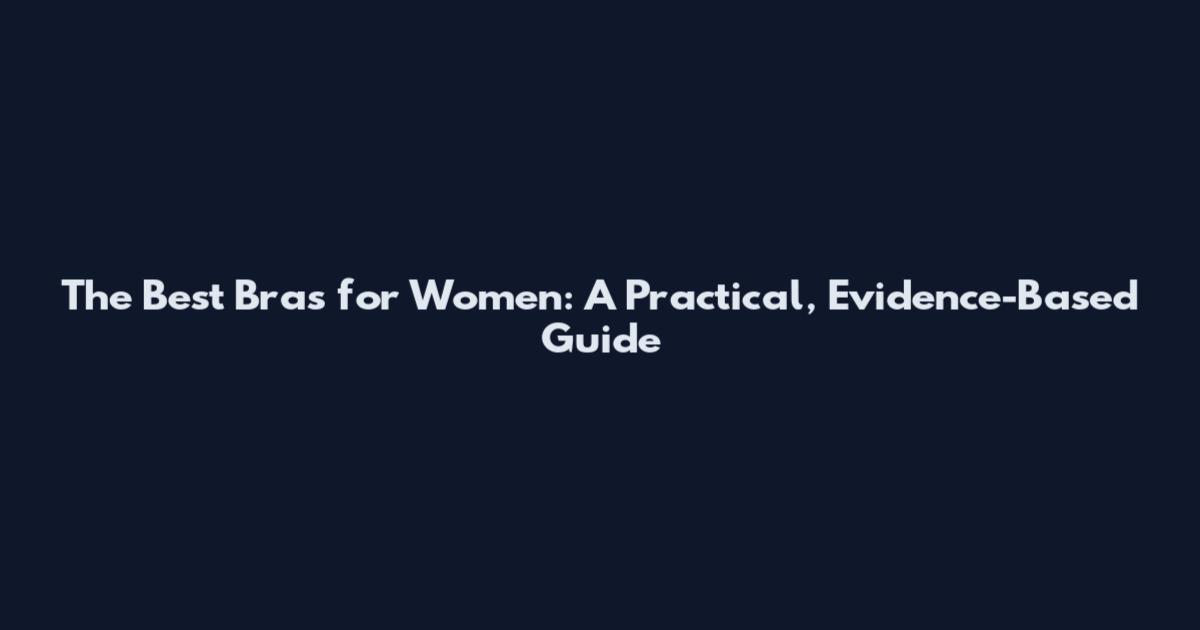 The Best Bras for Women: A Practical, Evidence-Based Guide