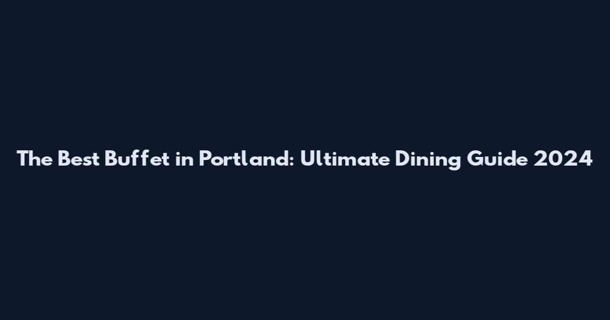 The Best Buffet in Portland: Ultimate Dining Guide 2024