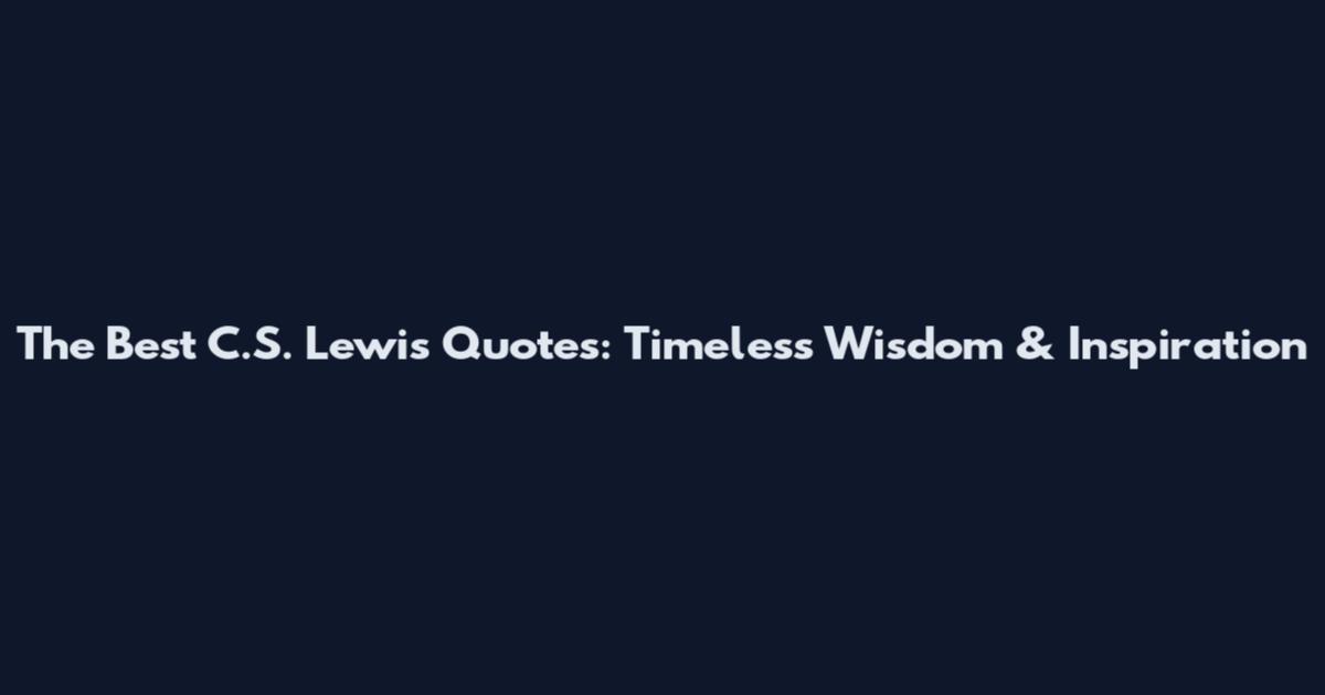 The Best C.S. Lewis Quotes: Timeless Wisdom & Inspiration