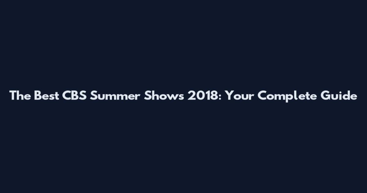 The Best CBS Summer Shows 2018: Your Complete Guide