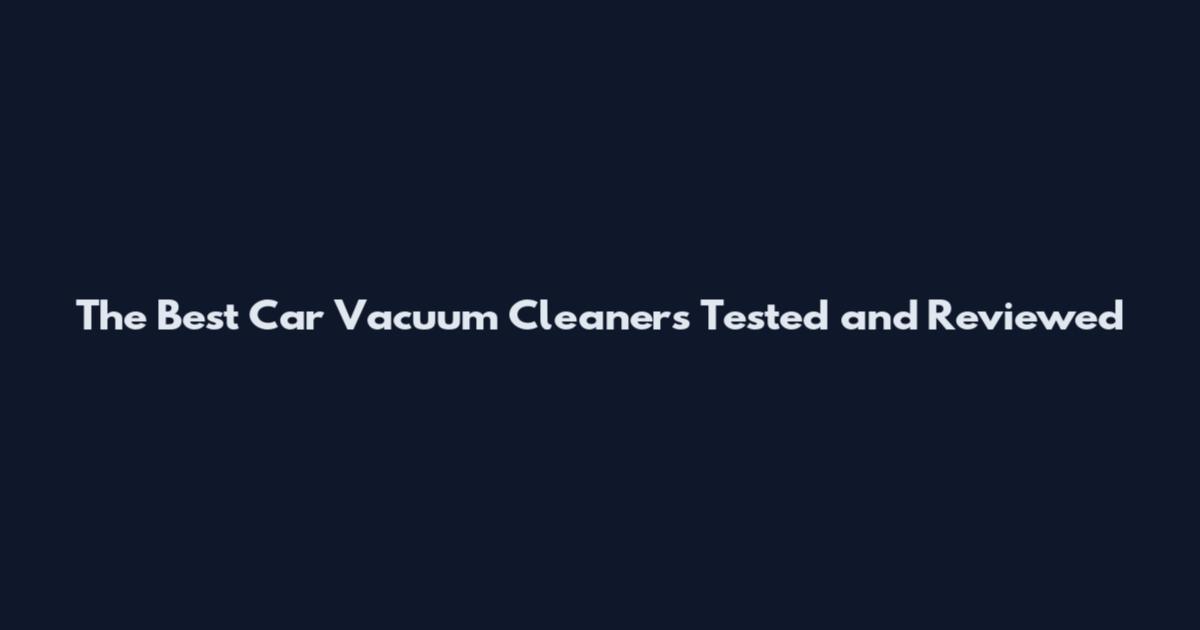 The Best Car Vacuum Cleaners Tested and Reviewed