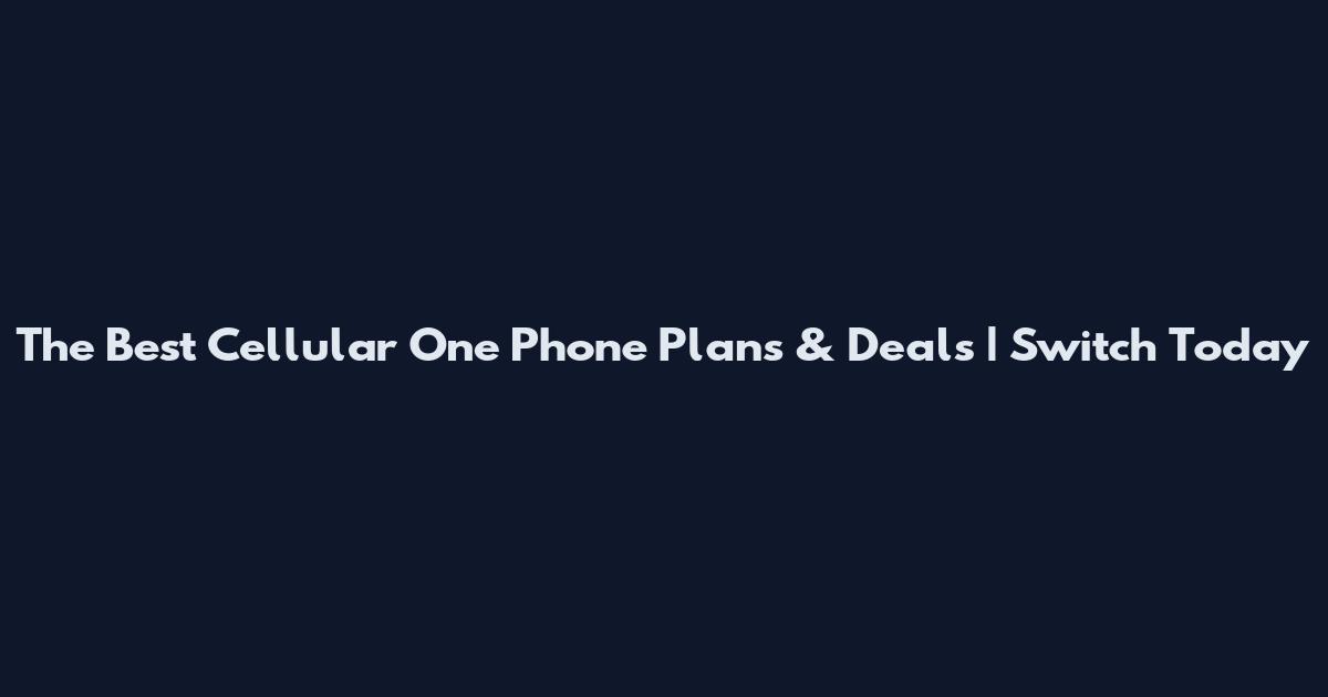 The Best Cellular One Phone Plans & Deals | Switch Today