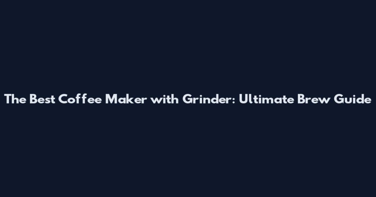 The Best Coffee Maker with Grinder: Ultimate Brew Guide