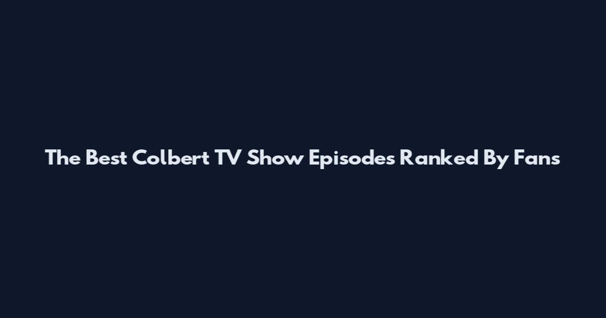 The Best Colbert TV Show Episodes Ranked By Fans