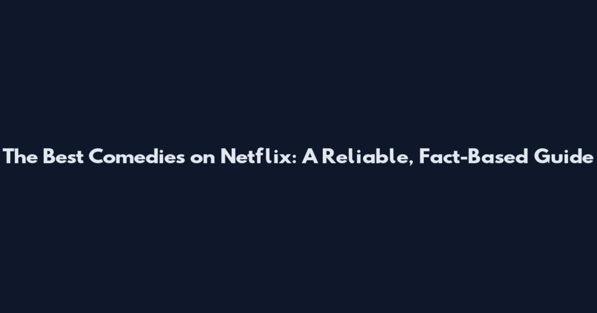 The Best Comedies on Netflix: A Reliable, Fact-Based Guide