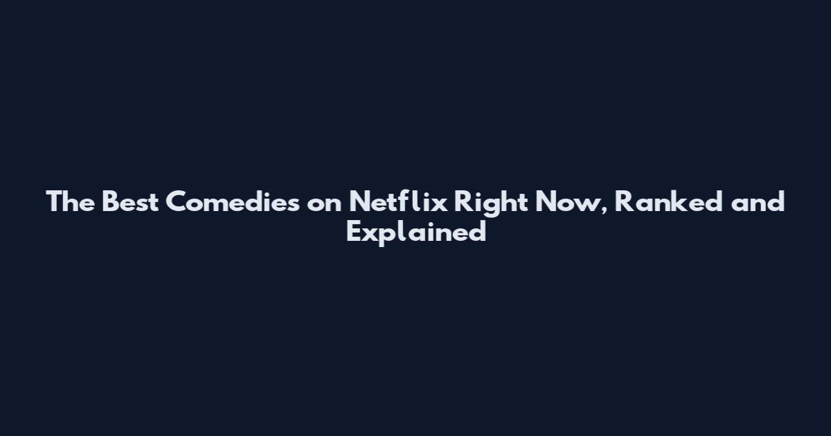 The Best Comedies on Netflix Right Now, Ranked and Explained